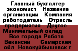 Главный бухгалтер-экономист › Название организации ­ Компания-работодатель › Отрасль предприятия ­ Другое › Минимальный оклад ­ 1 - Все города Работа » Вакансии   . Самарская обл.,Новокуйбышевск г.